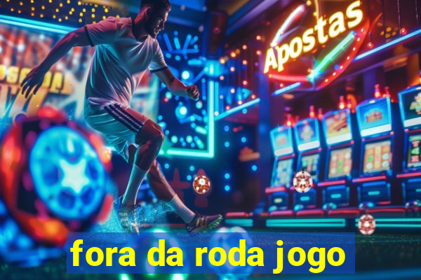 fora da roda jogo